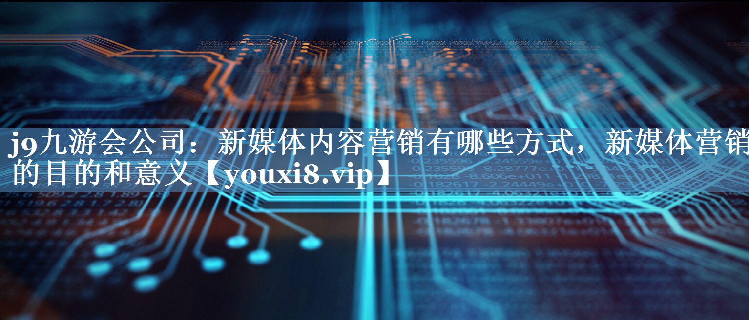 新媒體內(nèi)容營銷有哪些方式，新媒體營銷的目的和意義