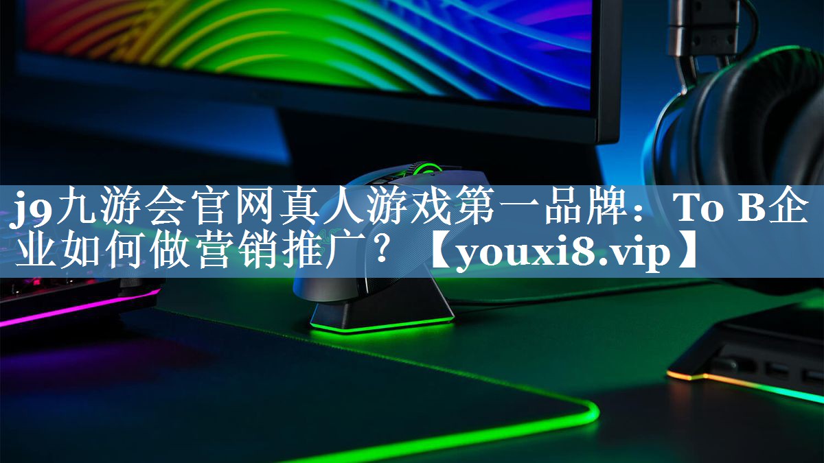 To B企業(yè)如何做營(yíng)銷推廣？