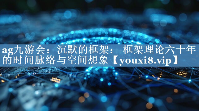 沉默的框架： 框架理論六十年的時(shí)間脈絡(luò)與空間想象
