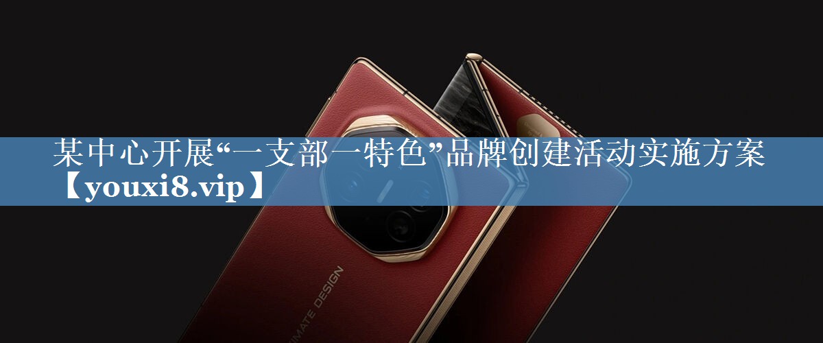 某中心開展“一支部一特色”品牌創(chuàng)建活動(dòng)實(shí)施方案