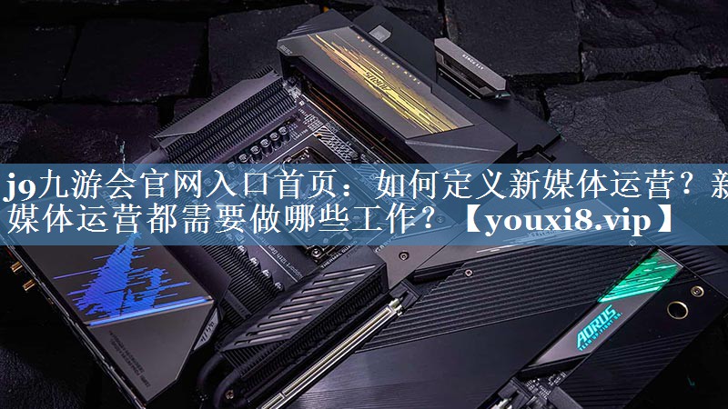 如何定義新媒體運(yùn)營？新媒體運(yùn)營都需要做哪些工作？