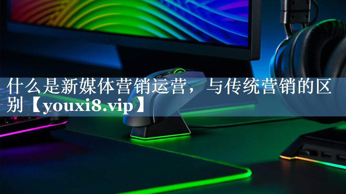 什么是新媒體營(yíng)銷運(yùn)營(yíng)，與傳統(tǒng)營(yíng)銷的區(qū)別