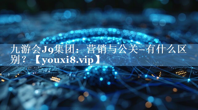 營(yíng)銷與公關(guān)–有什么區(qū)別？