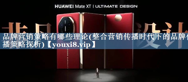 品牌營銷策略有哪些理論(整合營銷傳播時代下的品牌傳播策略探析)