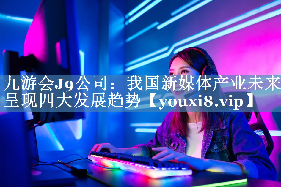 我國新媒體產(chǎn)業(yè)未來呈現(xiàn)四大發(fā)展趨勢