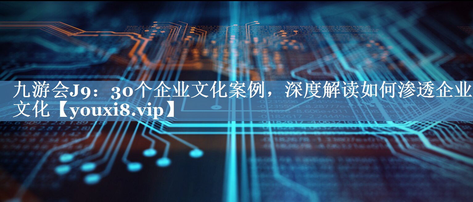 30個(gè)企業(yè)文化案例，深度解讀如何滲透企業(yè)文化