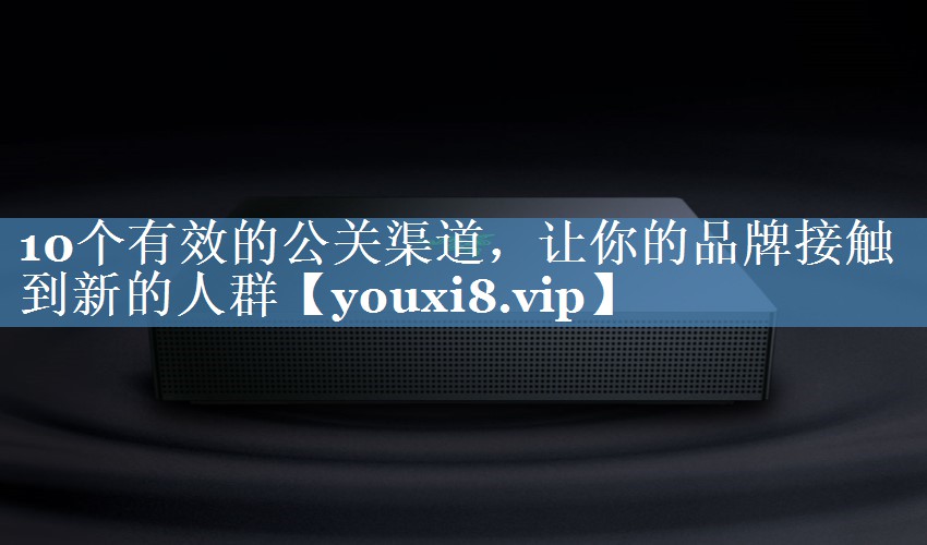 10個(gè)有效的公關(guān)渠道，讓你的品牌接觸到新的人群