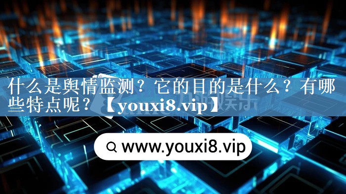 什么是輿情監(jiān)測？它的目的是什么？有哪些特點呢？