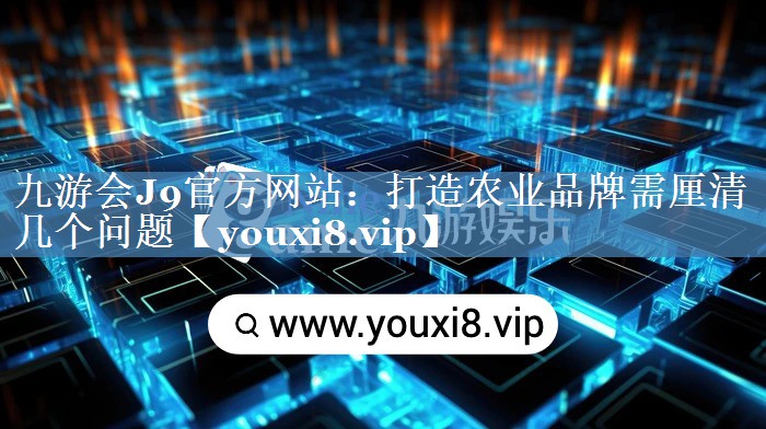 打造農(nóng)業(yè)品牌需厘清幾個(gè)問題