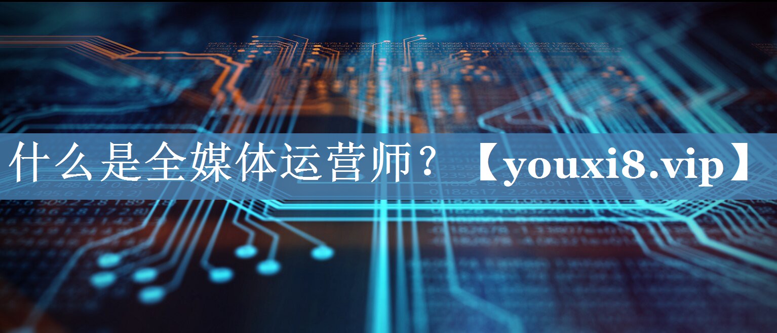 什么是全媒體運(yùn)營師？