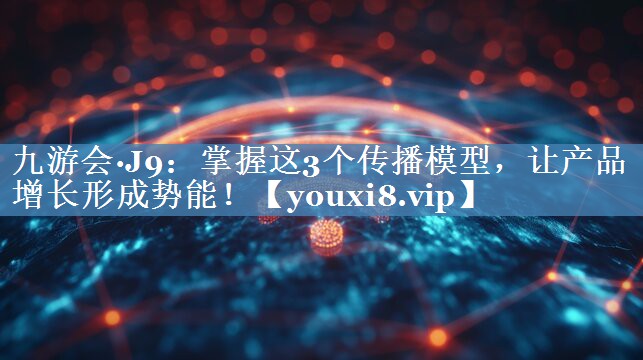 掌握這3個傳播模型，讓產品增長形成勢能！