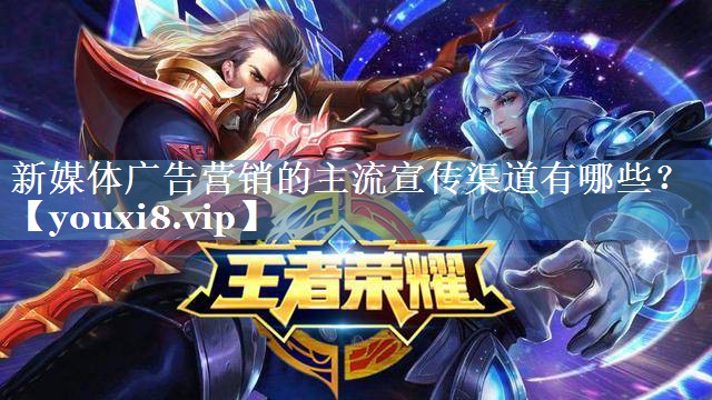 新媒體廣告營(yíng)銷的主流宣傳渠道有哪些？