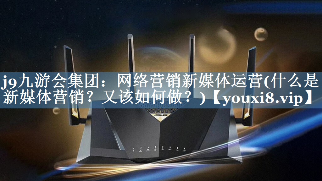 網(wǎng)絡(luò)營銷新媒體運營(什么是新媒體營銷？又該如何做？)