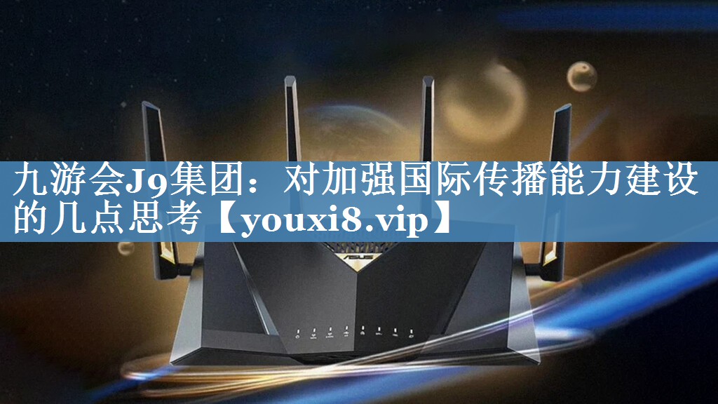 對加強(qiáng)國際傳播能力建設(shè)的幾點(diǎn)思考
