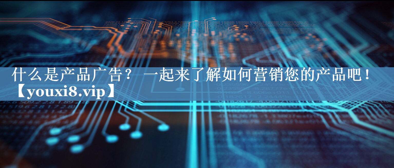 什么是產(chǎn)品廣告？ 一起來(lái)了解如何營(yíng)銷您的產(chǎn)品吧！