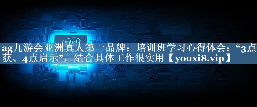培訓(xùn)班學(xué)習(xí)心得體會(huì)：“3點(diǎn)收獲、4點(diǎn)啟示”，結(jié)合具體工作很實(shí)用