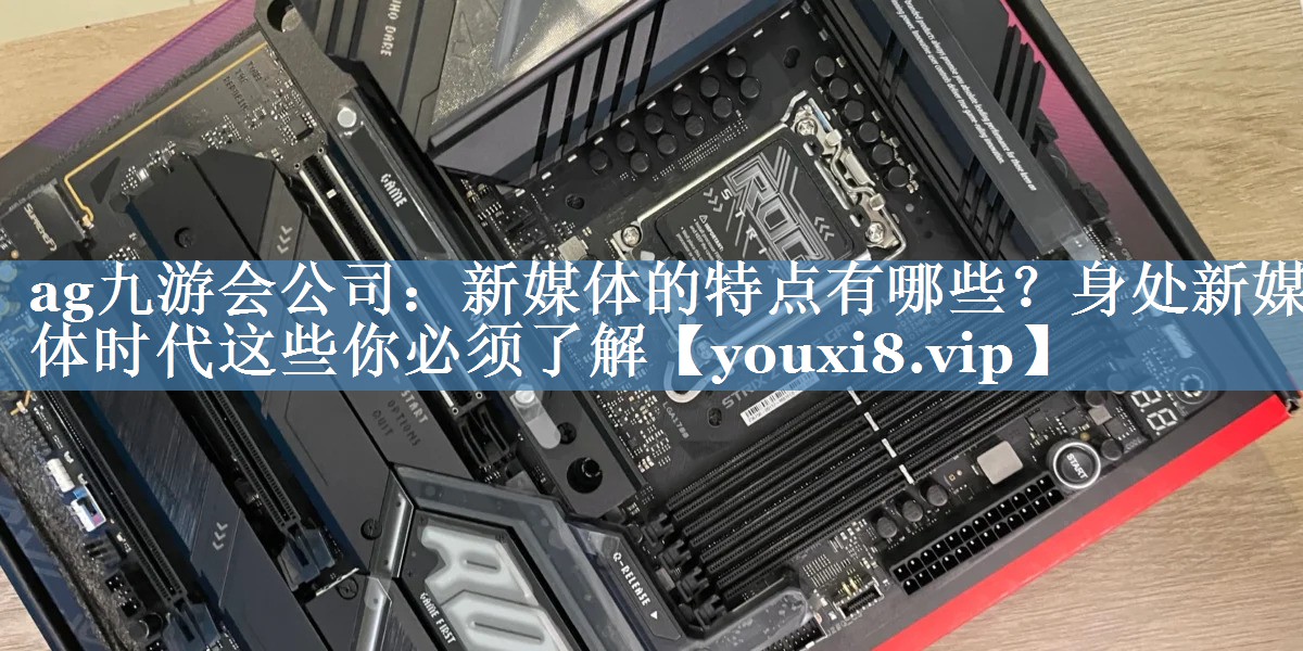 新媒體的特點(diǎn)有哪些？身處新媒體時(shí)代這些你必須了解