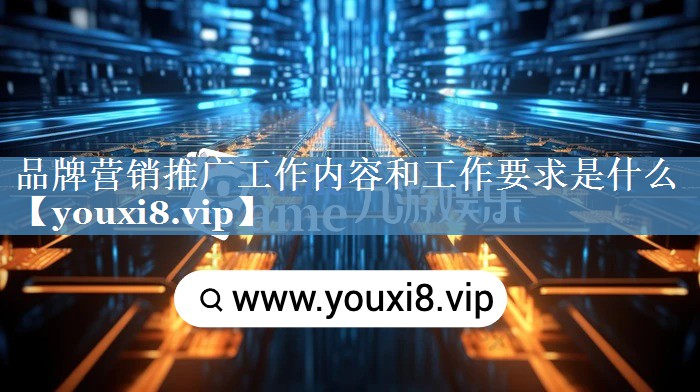 品牌營銷推廣工作內(nèi)容和工作要求是什么