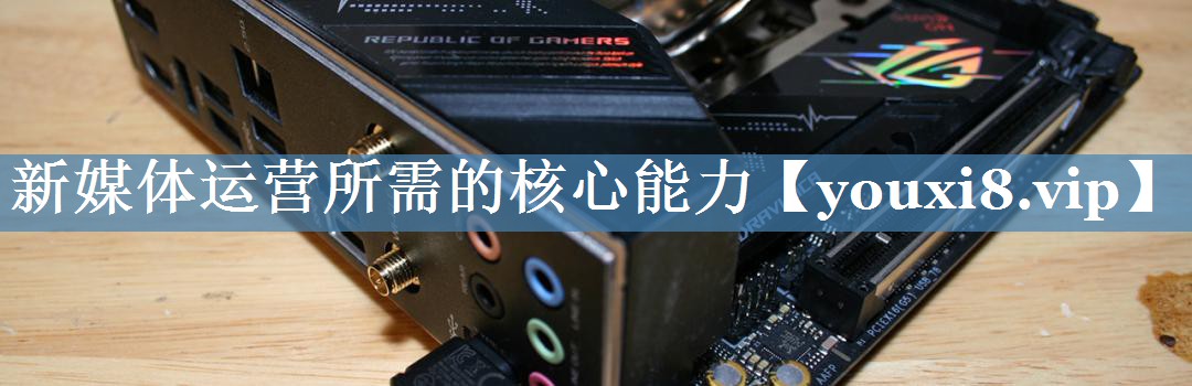 新媒體運營所需的核心能力