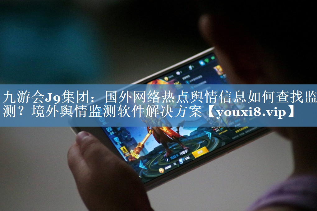 國外網(wǎng)絡(luò)熱點(diǎn)輿情信息如何查找監(jiān)測？境外輿情監(jiān)測軟件解決方案