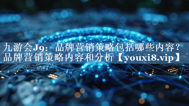 品牌營銷策略包括哪些內(nèi)容？品牌營銷策略內(nèi)容和分析