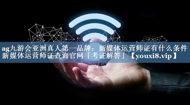 新媒體運營師證有什么條件 新媒體運營師證查詢官網(wǎng)「考證解答」