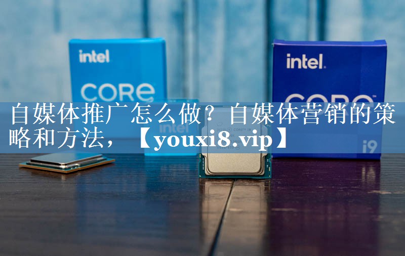 自媒體推廣怎么做？自媒體營銷的策略和方法，