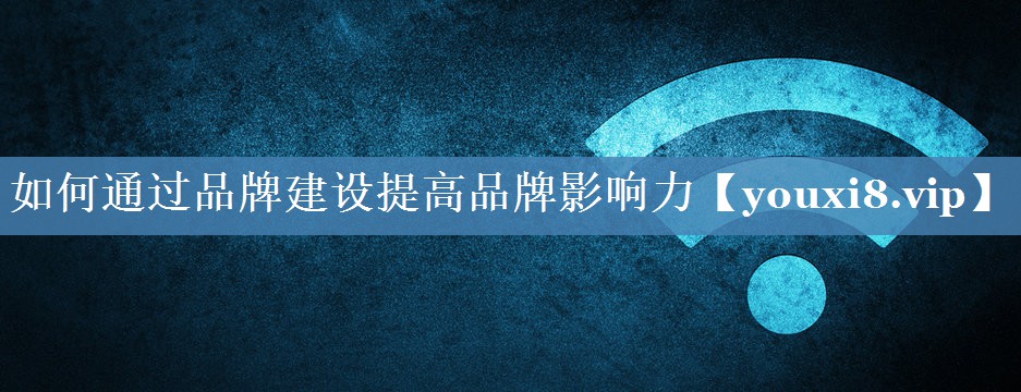 如何通過品牌建設提高品牌影響力