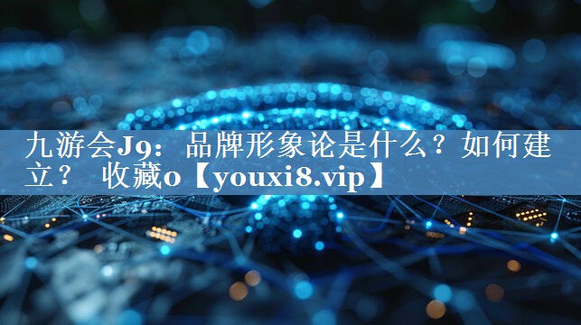 品牌形象論是什么？如何建立？  收藏0