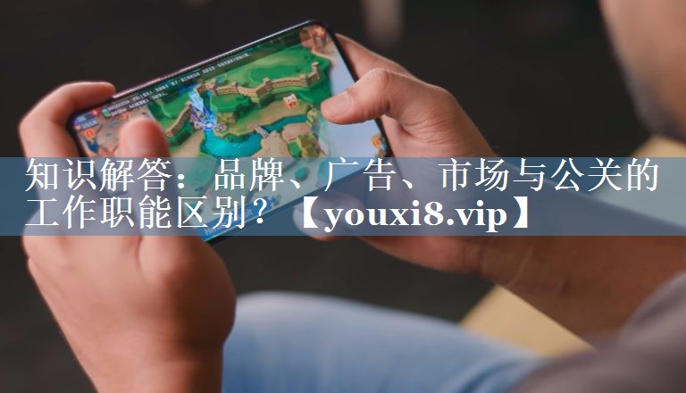 知識(shí)解答：品牌、廣告、市場(chǎng)與公關(guān)的工作職能區(qū)別？