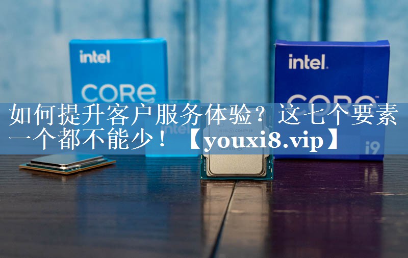 如何提升客戶服務(wù)體驗(yàn)？這七個(gè)要素一個(gè)都不能少！