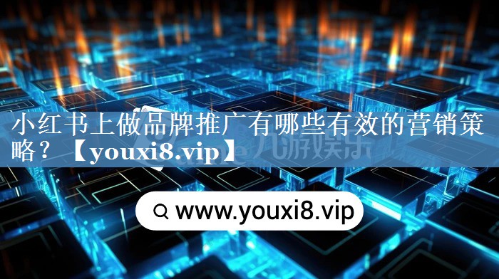 小紅書上做品牌推廣有哪些有效的營銷策略？