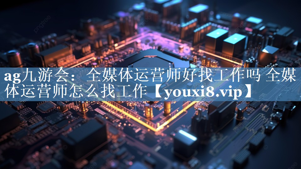 全媒體運(yùn)營師好找工作嗎 全媒體運(yùn)營師怎么找工作
