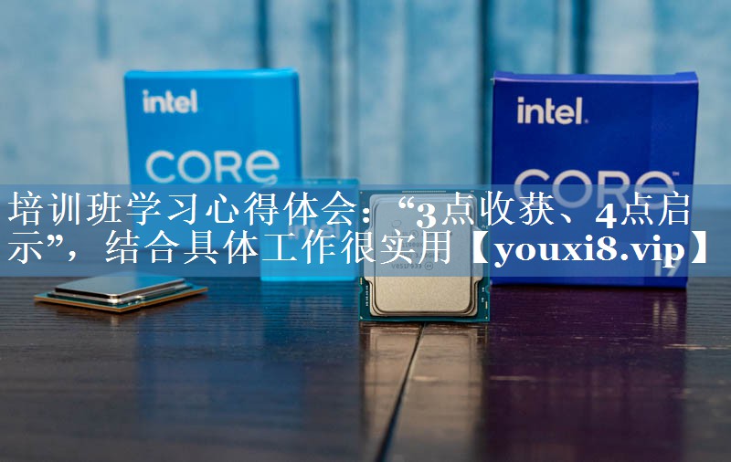 培訓(xùn)班學(xué)習(xí)心得體會(huì)：“3點(diǎn)收獲、4點(diǎn)啟示”，結(jié)合具體工作很實(shí)用