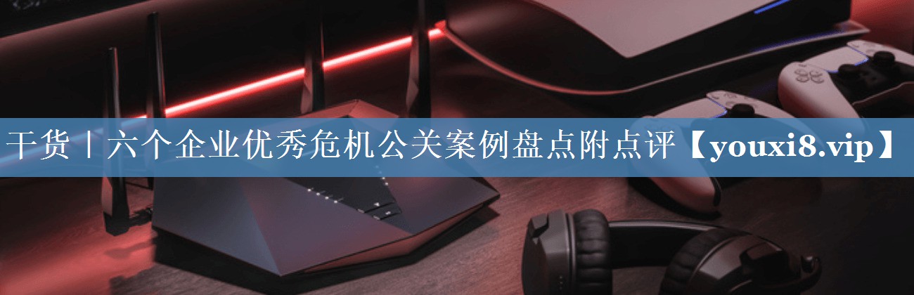 干貨｜六個企業(yè)優(yōu)秀危機公關(guān)案例盤點附點評