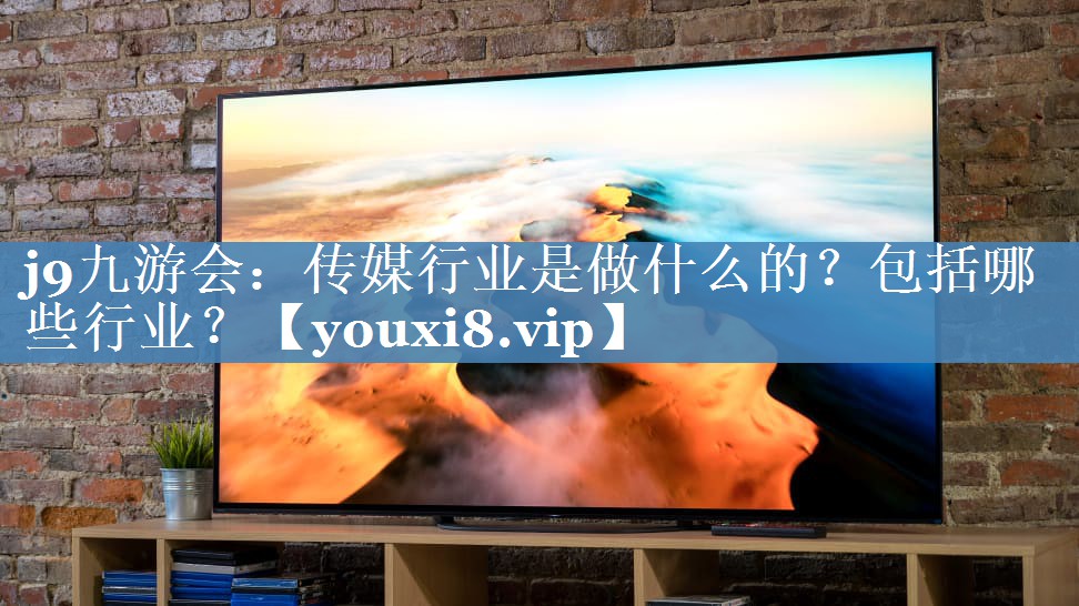 傳媒行業(yè)是做什么的？包括哪些行業(yè)？