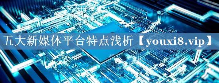 五大新媒體平臺(tái)特點(diǎn)淺析