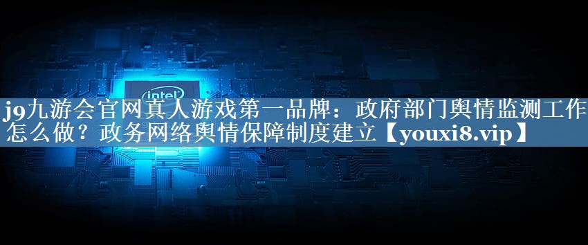 政府部門輿情監(jiān)測(cè)工作要怎么做？政務(wù)網(wǎng)絡(luò)輿情保障制度建立