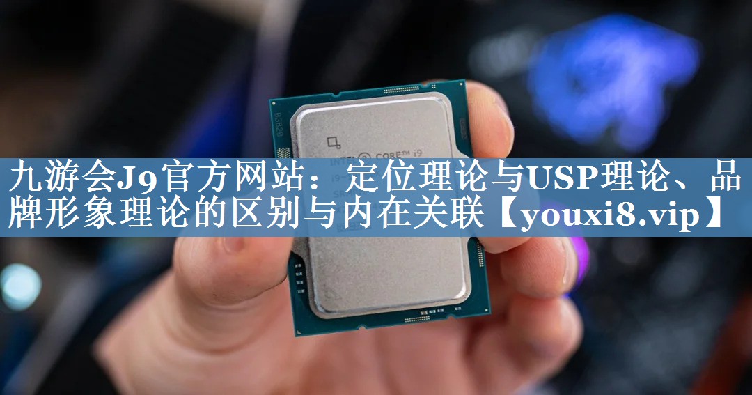 定位理論與USP理論、品牌形象理論的區(qū)別與內(nèi)在關(guān)聯(lián)