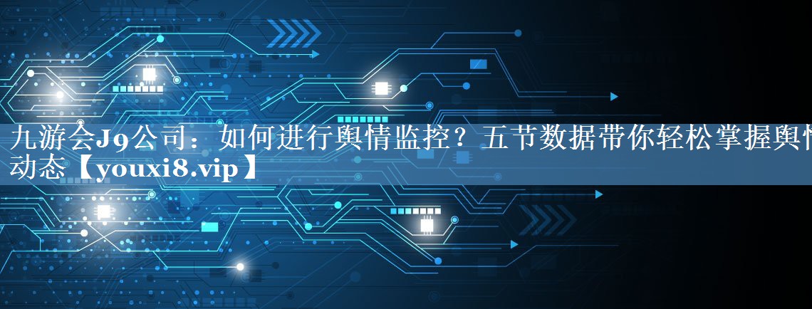 如何進(jìn)行輿情監(jiān)控？五節(jié)數(shù)據(jù)帶你輕松掌握輿情動態(tài)