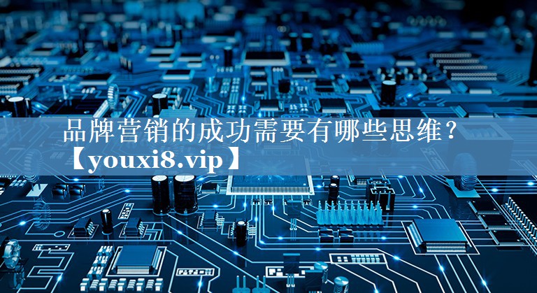 品牌營銷的成功需要有哪些思維？