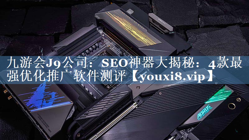 SEO神器大揭秘：4款最強(qiáng)優(yōu)化推廣軟件測(cè)評(píng)